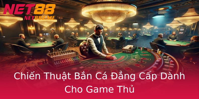 Chiến Thuật Bắn Cá Đẳng Cấp Dành Cho Game Thủ Chiến Thuật Bắn Cá Đẳng Cấp Dành Cho Game Thủ