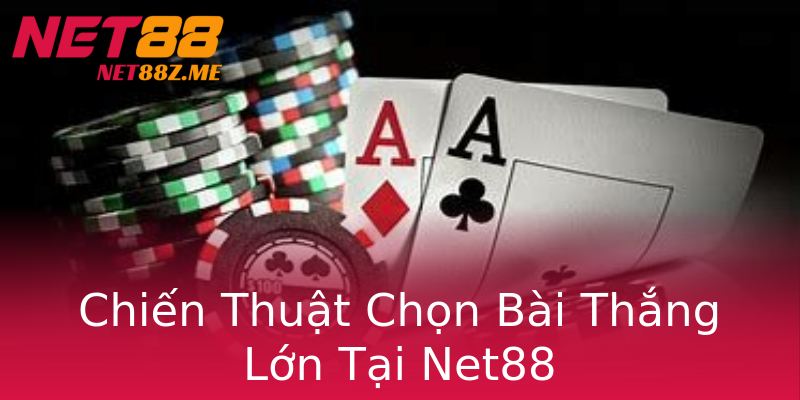 Chiến Thuật Chọn Bài Thắng Lớn Tại Net88 Chiến Thuật Chọn Bài Thắng Lớn Tại Net88