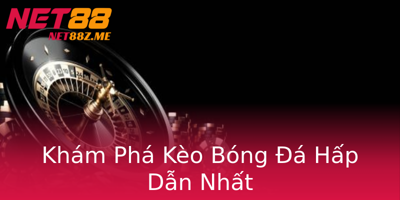 Khám Phá Kèo Bóng Đá Hấp Dẫn Nhất Khám Phá Kèo Bóng Đá Hấp Dẫn Nhất
