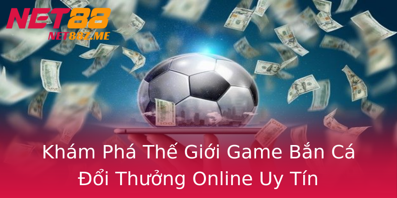 Khám Phá Thế Giới Game Bắn Cá Đổi Thưởng Online Uy Tín Khám Phá Thế Giới Game Bắn Cá Đổi Thưởng Online Uy Tín
