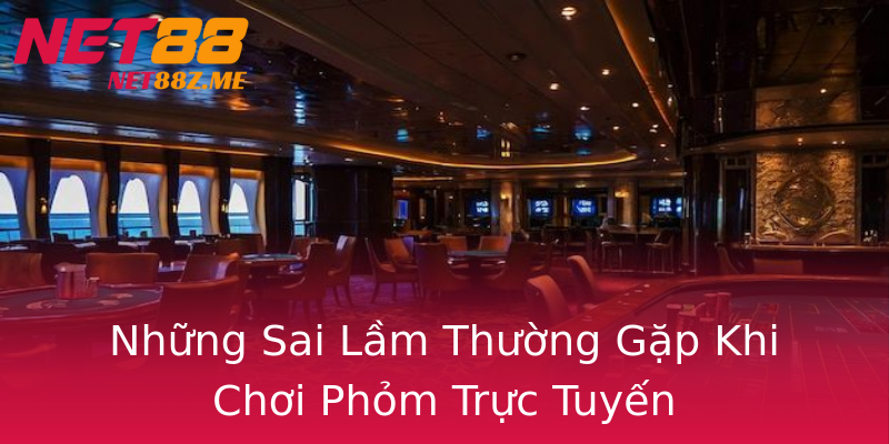 Những Sai Lầm Thường Gặp Khi Chơi Phỏm Trực Tuyến Những Sai Lầm Thường Gặp Khi Chơi Phỏm Trực Tuyến