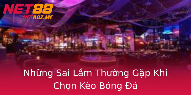 Những Sai Lầm Thường Gặp Khi Chọn Kèo Bóng Đá Những Sai Lầm Thường Gặp Khi Chọn Kèo Bóng Đá