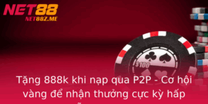 Tang 888K Khi Nap Qua P2P Co Hoi Vang E Nhan Thuong Cuc Ky Hap Dan Tai Net88