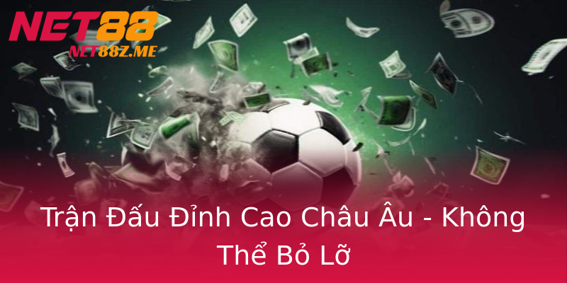 Trận Đấu Đỉnh Cao Châu Âu - Không Thể Bỏ Lỡ Trận Đấu Đỉnh Cao Châu Âu - Không Thể Bỏ Lỡ